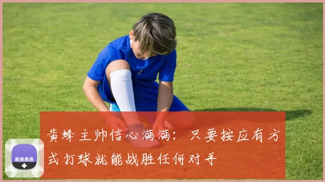 黄蜂主帅信心满满：只要按应有方式打球就能战胜任何对手