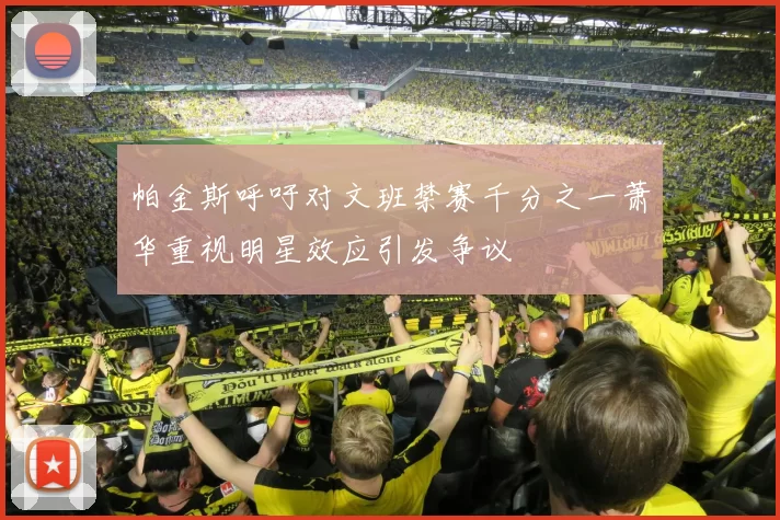 帕金斯呼吁对文班禁赛千分之一萧华重视明星效应引发争议