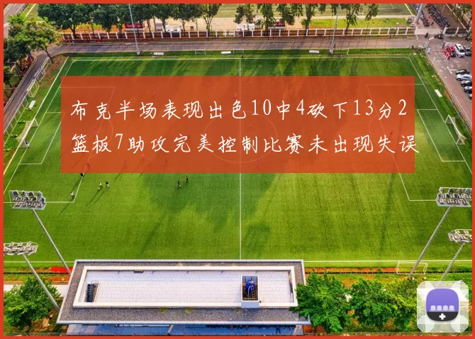 布克半场表现出色10中4砍下13分2篮板7助攻完美控制比赛未出现失误