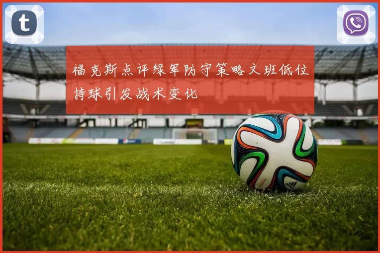 福克斯点评绿军防守策略文班低位持球引发战术变化