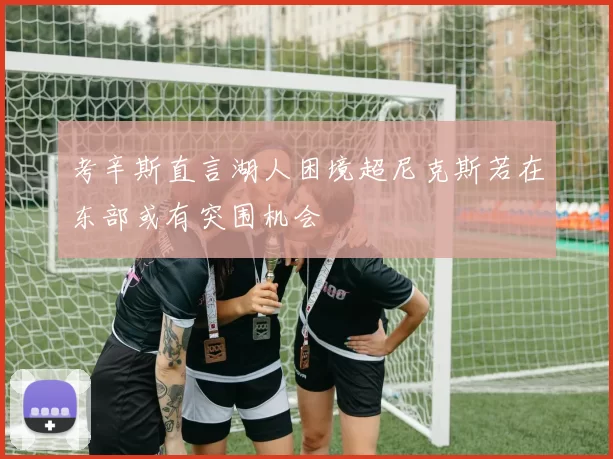 考辛斯直言湖人困境超尼克斯若在东部或有突围机会