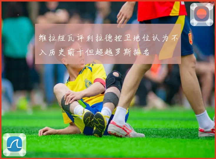 维拉纽瓦评利拉德控卫地位认为不入历史前十但超越罗斯排名