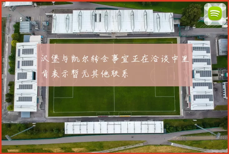 汉堡与凯尔转会事宜正在洽谈中里肯表示暂无其他联系